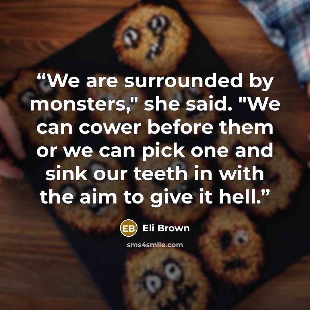 “We are surrounded by monsters," she said. "We can cower before them or we can pick one and sink our teeth in with the aim to give it hell.” quote by Eli Brown