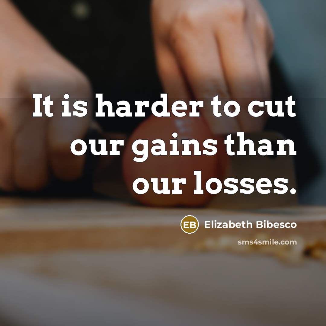 “It is harder to cut our gains than our losses.…” quote by Elizabeth Bibesco