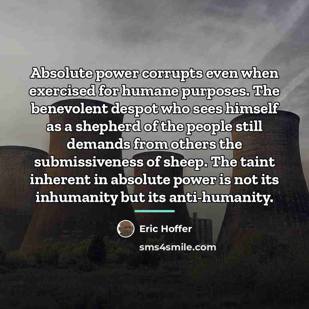 “Absolute power corrupts even when exercised for humane purposes. The…” quote by Eric Hoffer