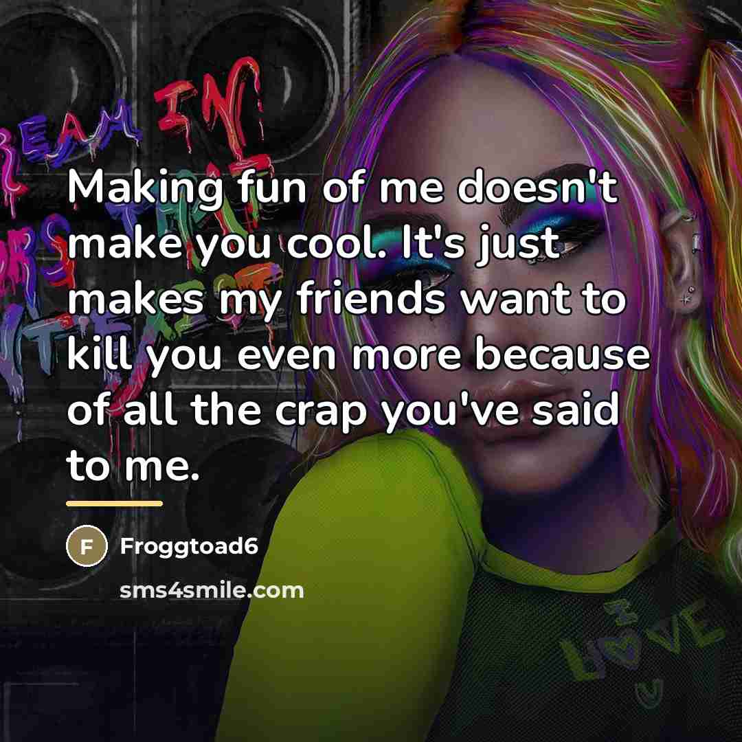 “Making fun of me doesn't make you cool. It's just…” quote by Froggtoad6