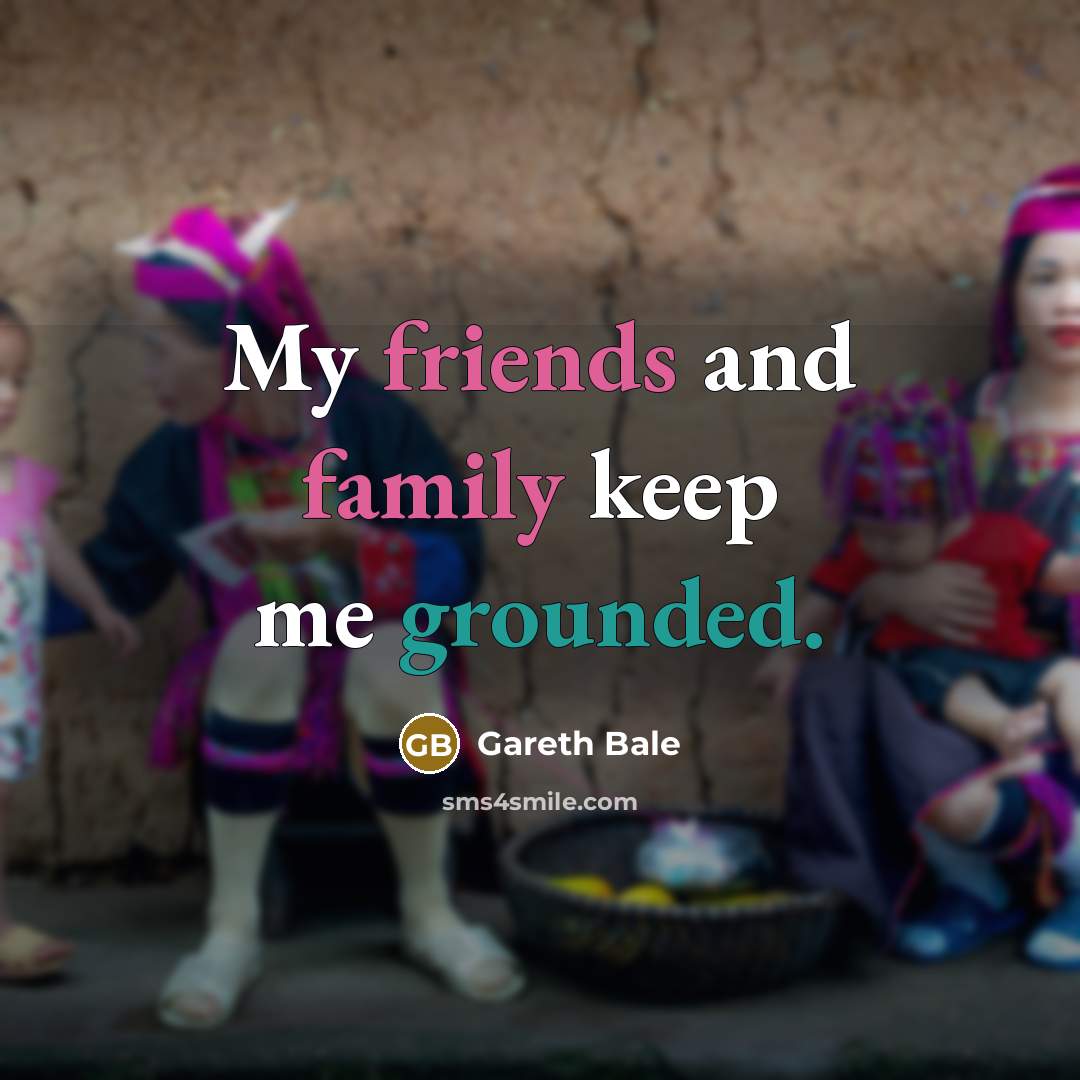 “My friends and family keep me grounded.…” quote by Gareth Bale