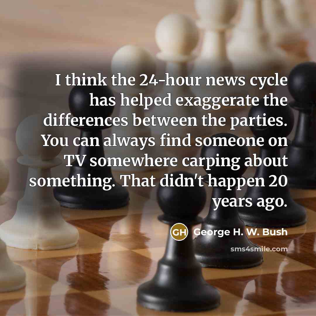 “I think the 24-hour news cycle has helped exaggerate the…” quote by George H. W. Bush