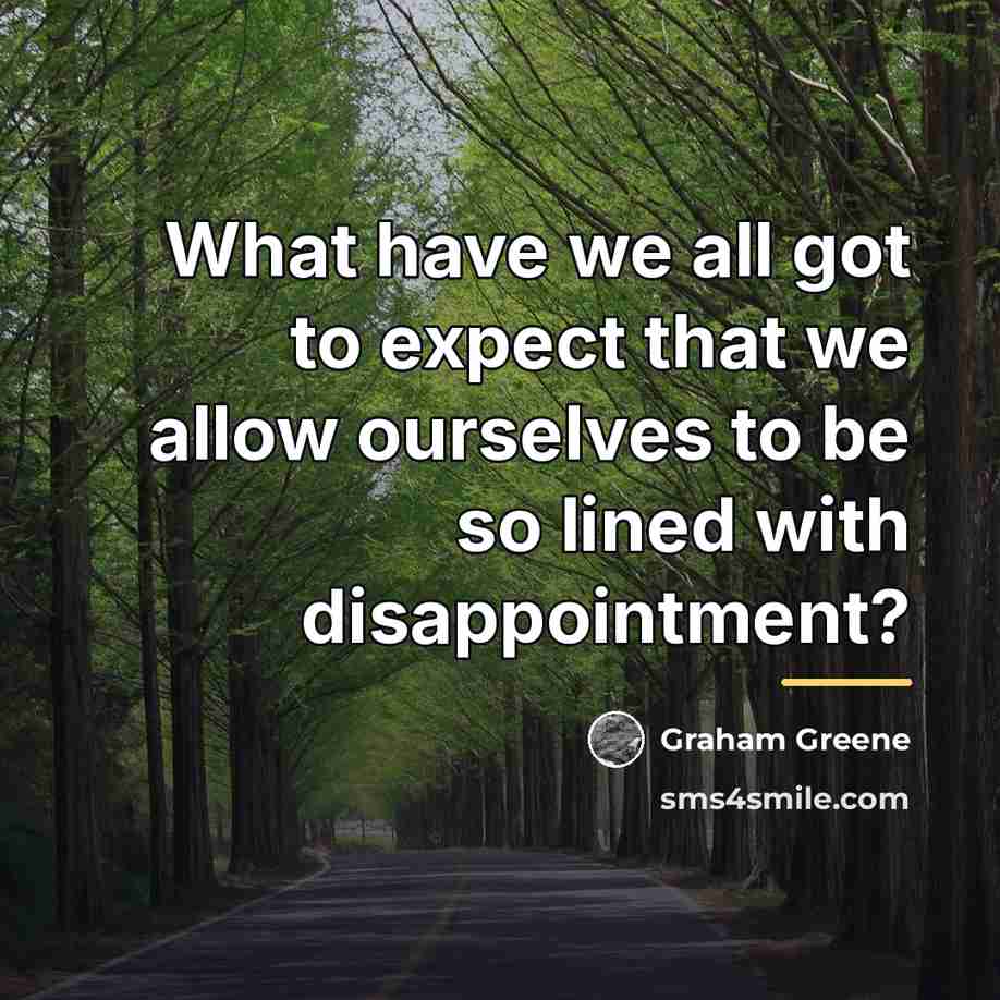 “What have we all got to expect that we allow…” quote by Graham Greene