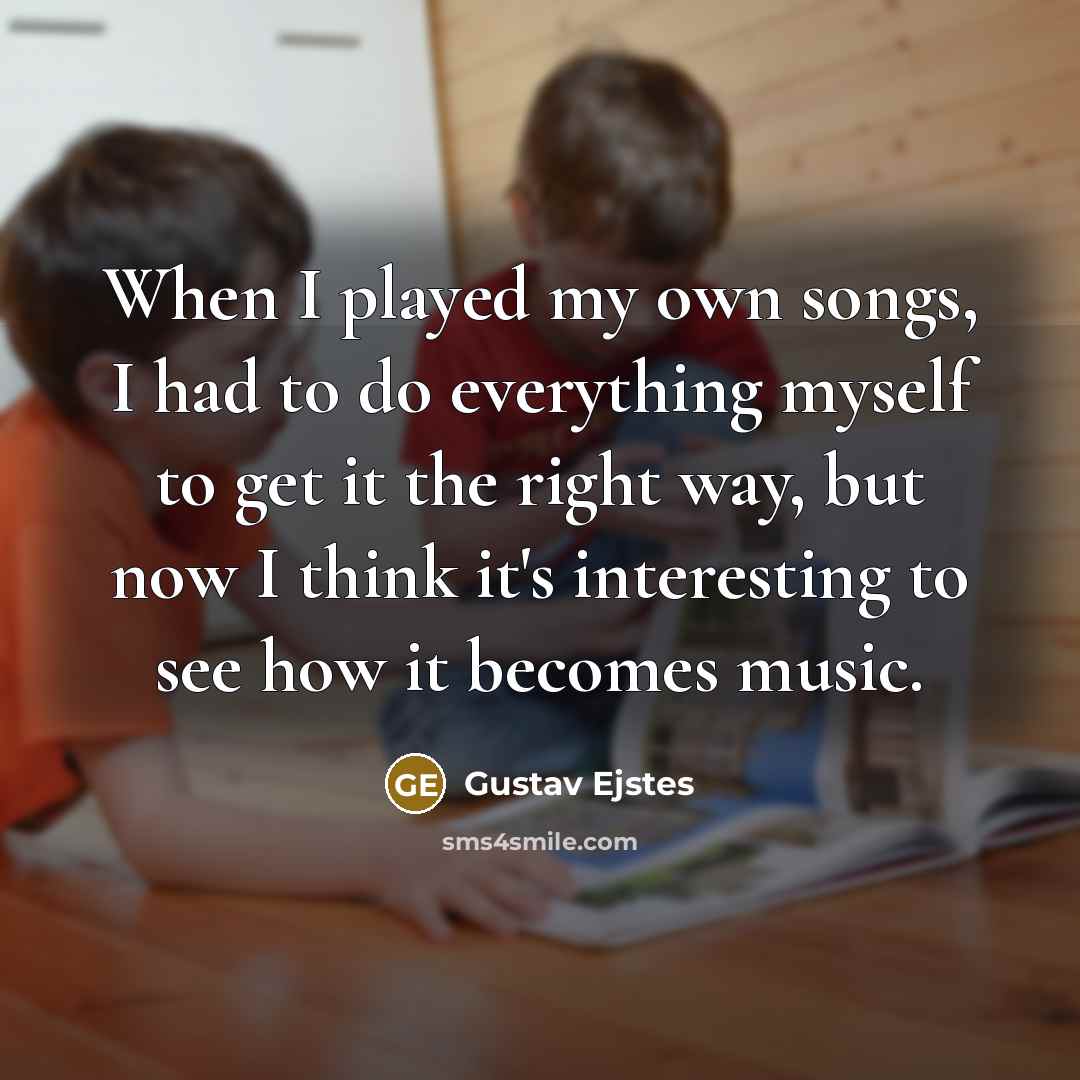 “When I played my own songs, I had to do…” quote by Gustav Ejstes