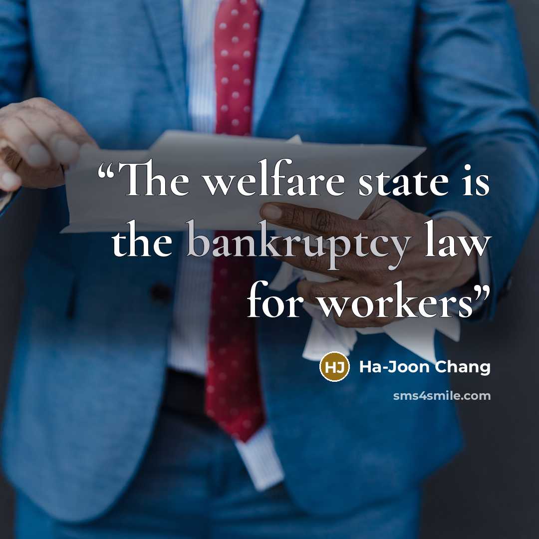 “The welfare state is the bankruptcy law for workers” quote by Ha-Joon Chang