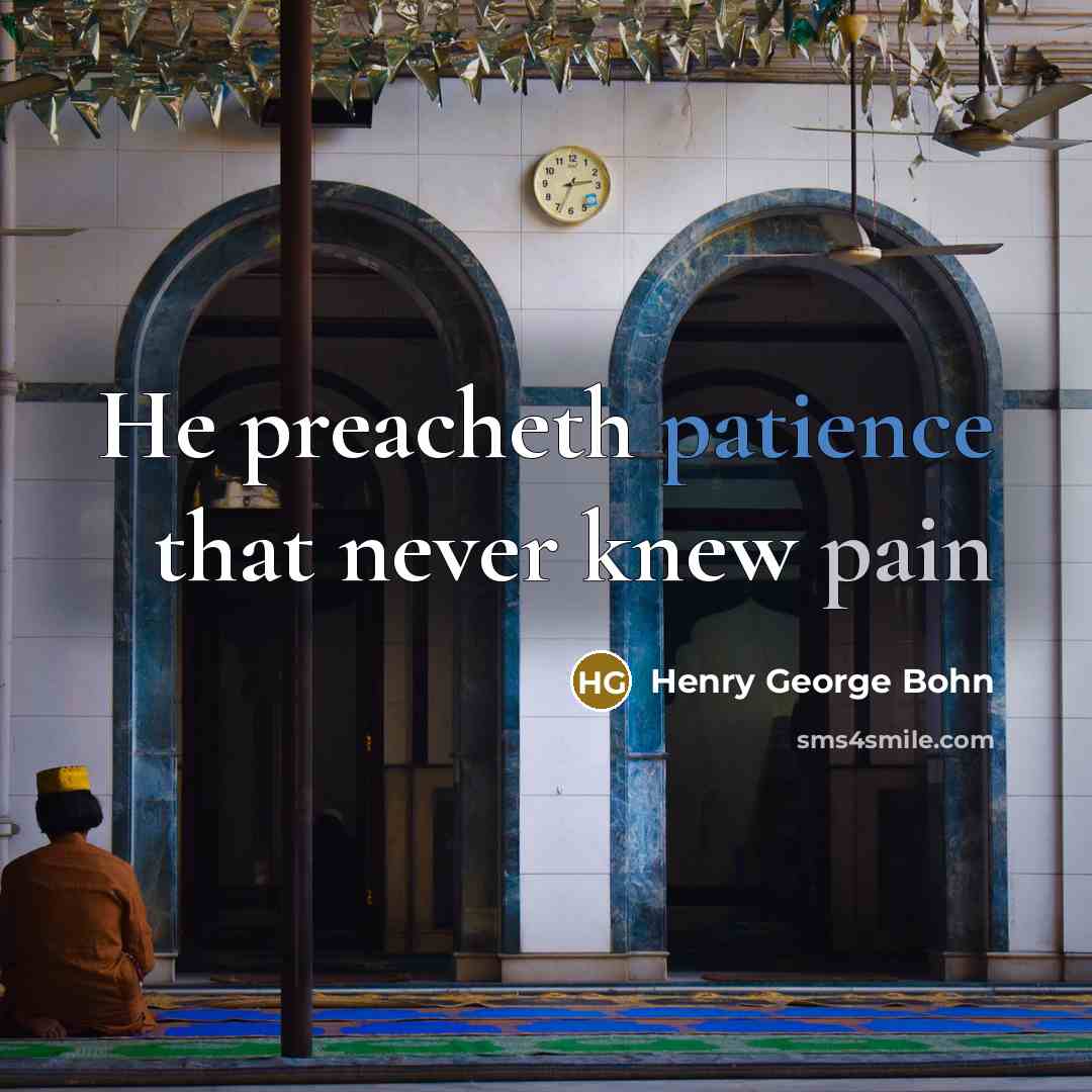 “He preacheth patience that never knew pain…” quote by Henry George Bohn
