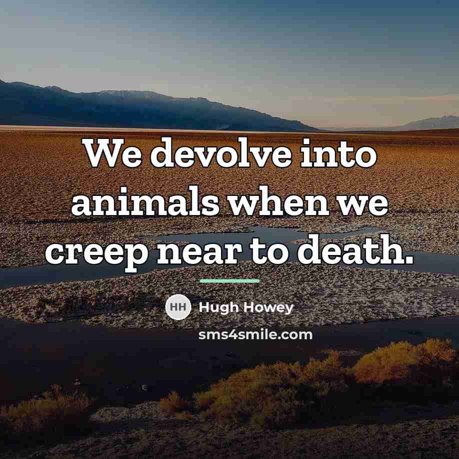 “We devolve into animals when we creep near to death.…” quote by Hugh Howey
