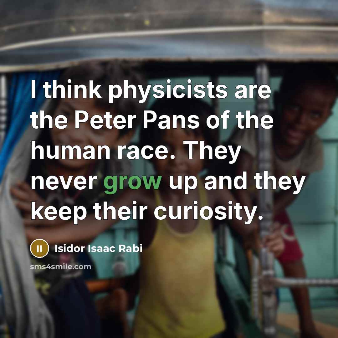 “I think physicists are the Peter Pans of the human…” quote by Isidor Isaac Rabi