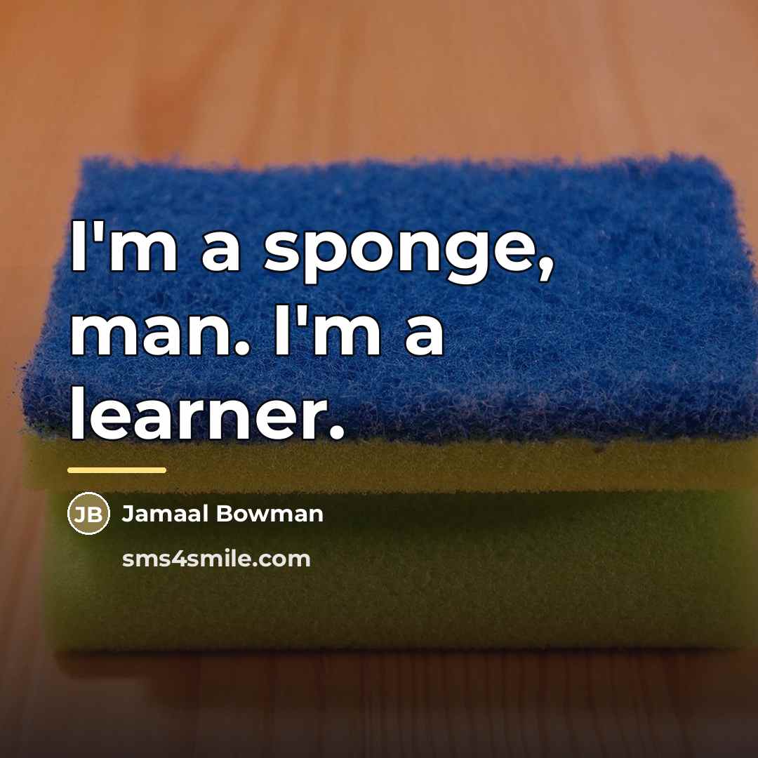 “I'm a sponge, man. I'm a learner.…” quote by Jamaal Bowman