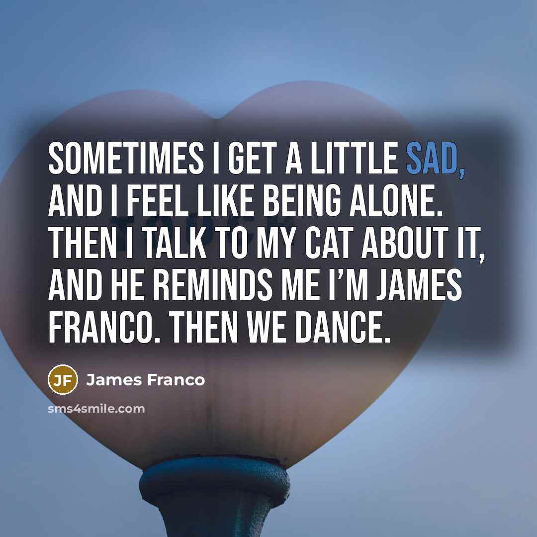 “Sometimes I get a little sad, and I feel like…” quote by James Franco