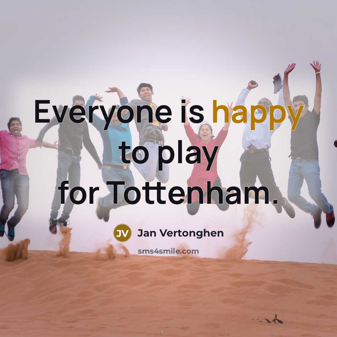 “Everyone is happy to play for Tottenham.…” quote by Jan Vertonghen