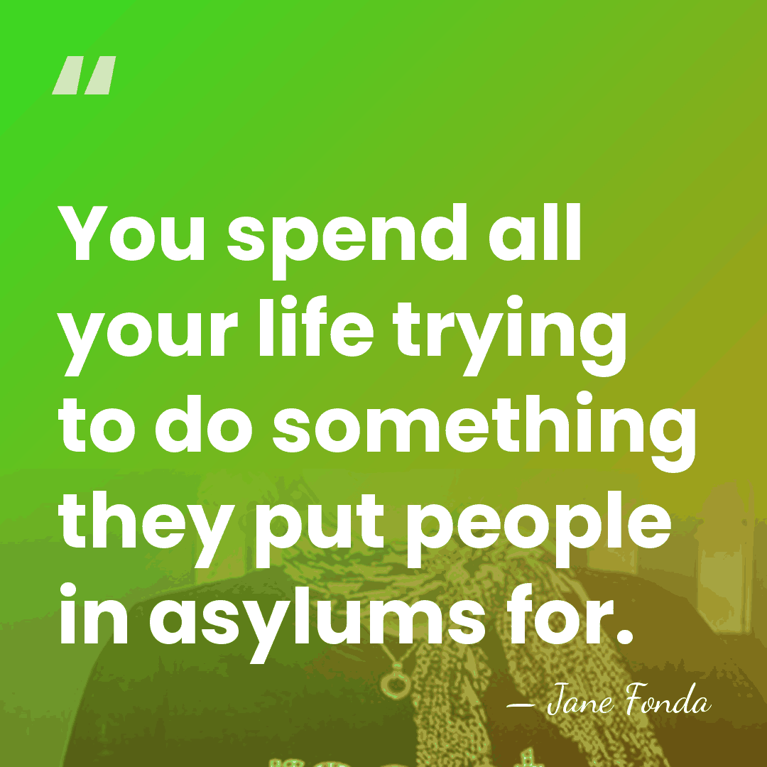 You spend all your life trying to do something they put people&hellip; - Jane Fonda