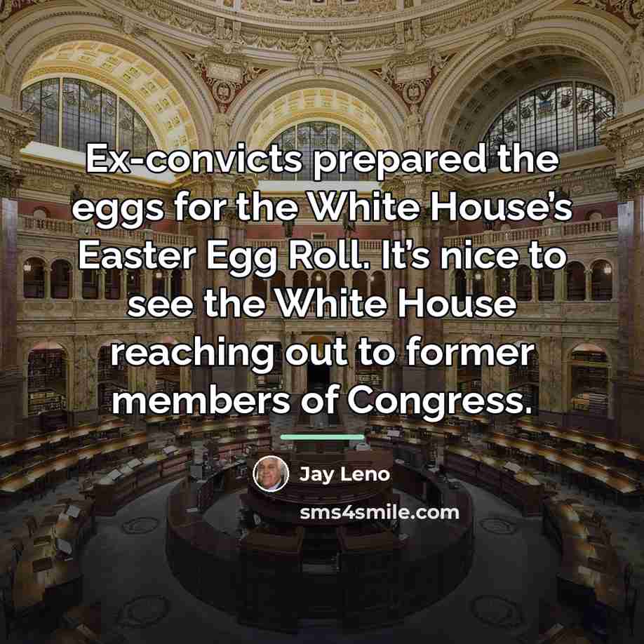 “Ex-convicts prepared the eggs for the White House’s Easter Egg…” quote by Jay Leno