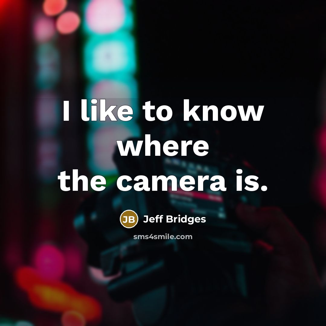 “I like to know where the camera is.” quote by Jeff Bridges