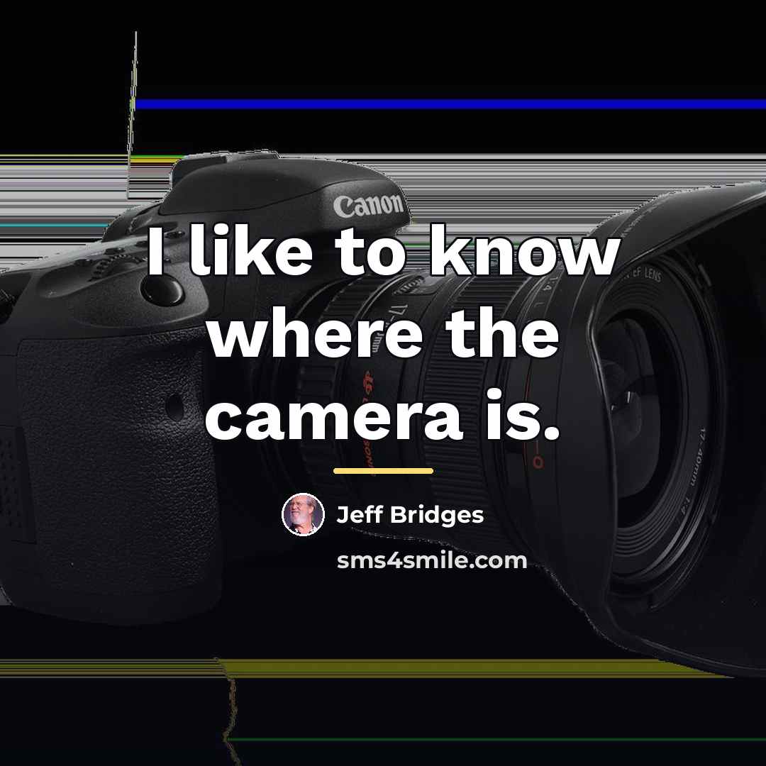 “I like to know where the camera is.…” quote by Jeff Bridges