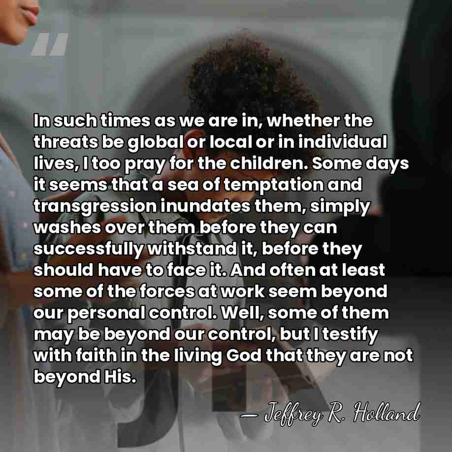 In such times as we are in, whether the threats be global&hellip; - Jeffrey R. Holland