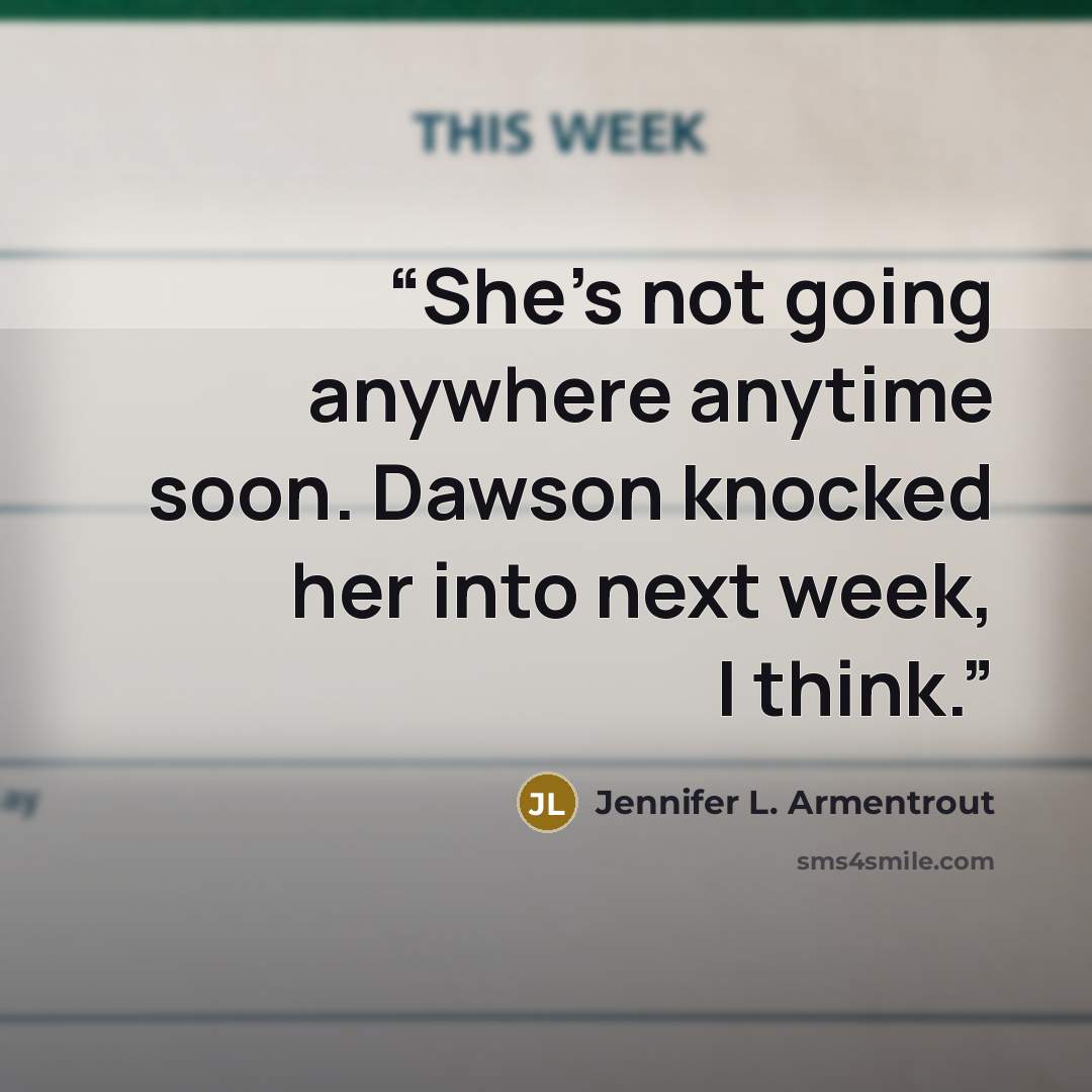 “She's not going anywhere anytime soon. Dawson knocked her into next week, I think.” quote by Jennifer L. Armentrout