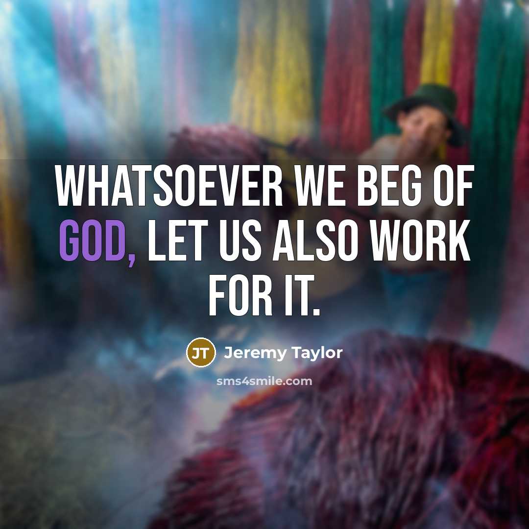“Whatsoever we beg of God, let us also work for…” quote by Jeremy Taylor