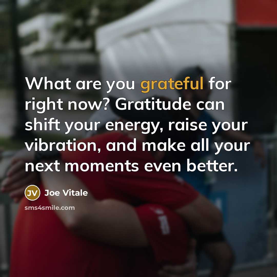 “What are you grateful for right now? Gratitude can shift…” quote by Joe Vitale