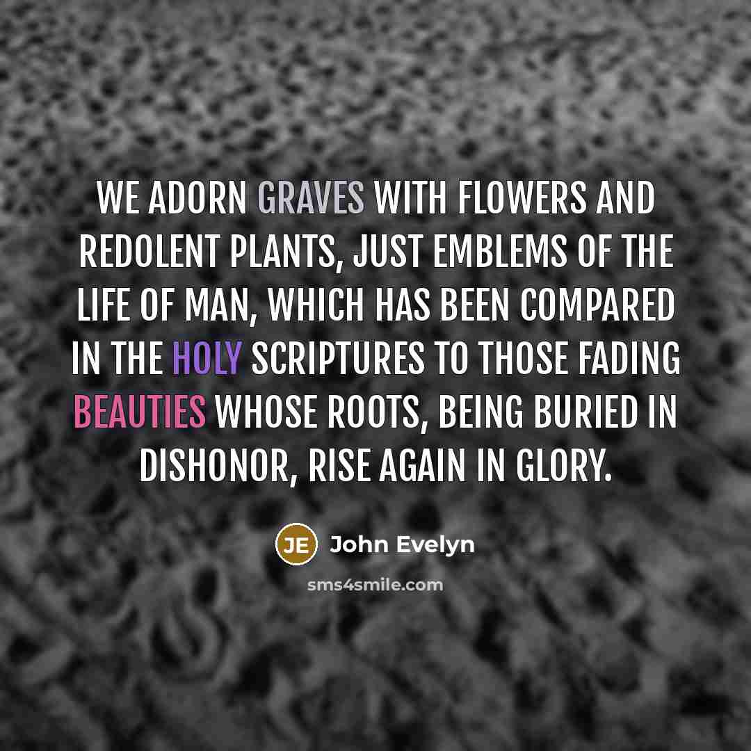 “We adorn graves with flowers and redolent plants, just emblems…” quote by John Evelyn