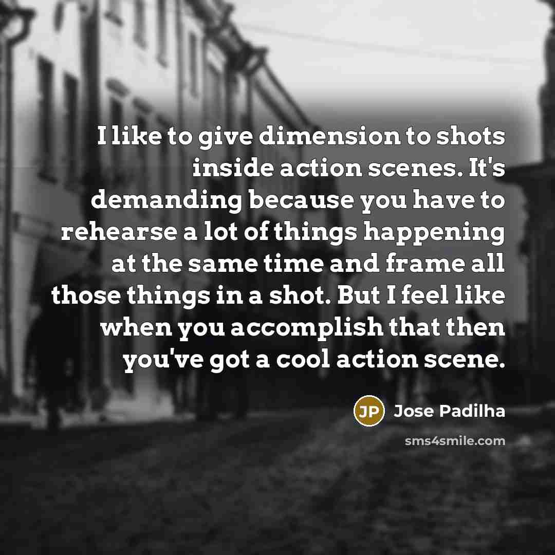 “I like to give dimension to shots inside action scenes.…” quote by Jose Padilha