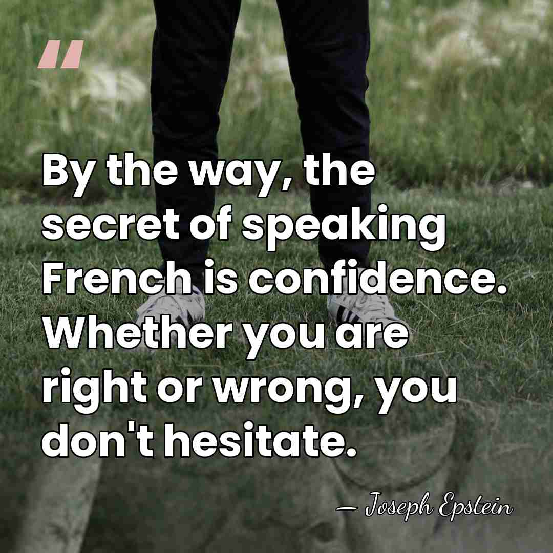 By the way, the secret of speaking French is confidence. Whether you&hellip; - Joseph Epstein