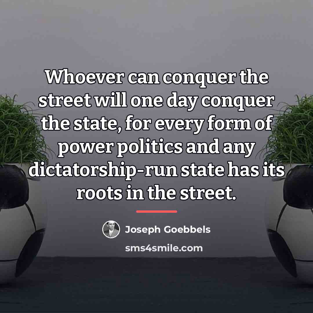 “Whoever can conquer the street will one day conquer the…” quote by Joseph Goebbels