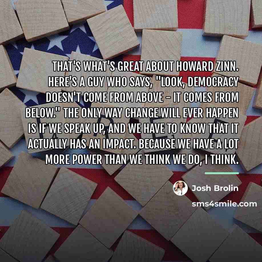 “That's what's great about Howard Zinn. Here's a guy who…” quote by Josh Brolin