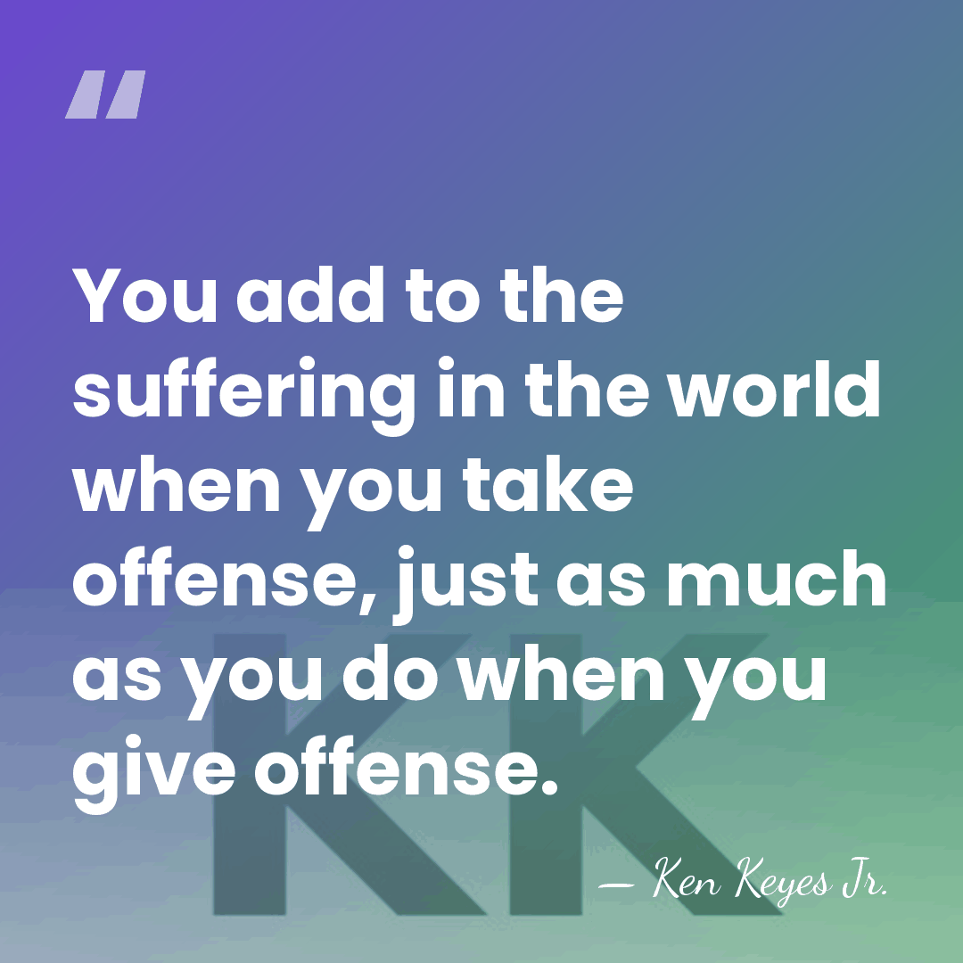 You add to the suffering in the world when you take offense,&hellip; - Ken Keyes Jr.
