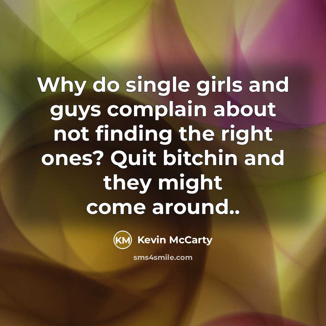 “Why do single girls and guys complain about not finding the right ones? Quit bitchin and they might come around..” quote by Kevin Mccarty