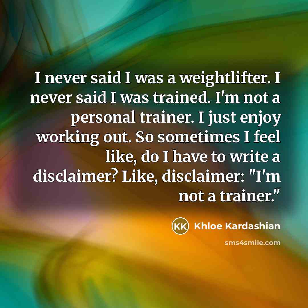 “I never said I was a weightlifter. I never said…” quote by Khloe Kardashian