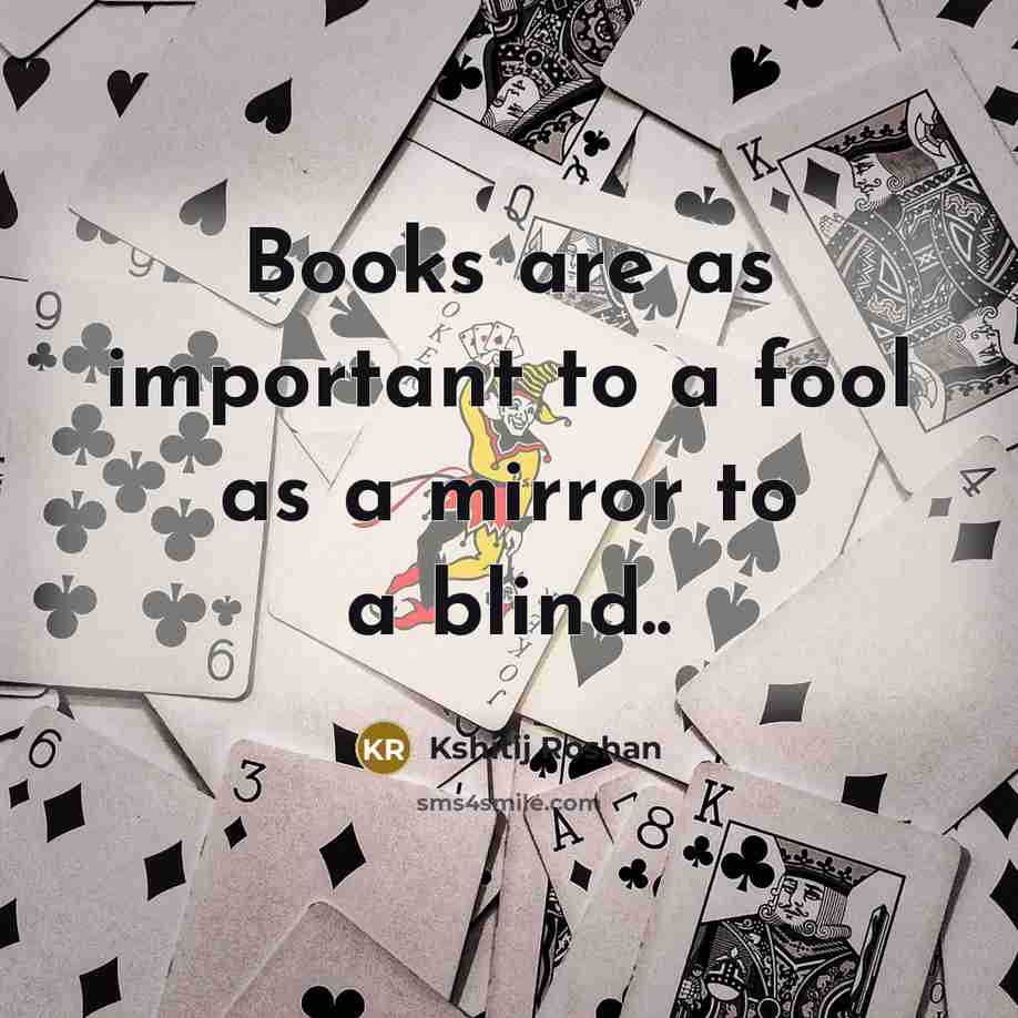 “Books are as important to a fool as a mirror…” quote by Kshitij Roshan