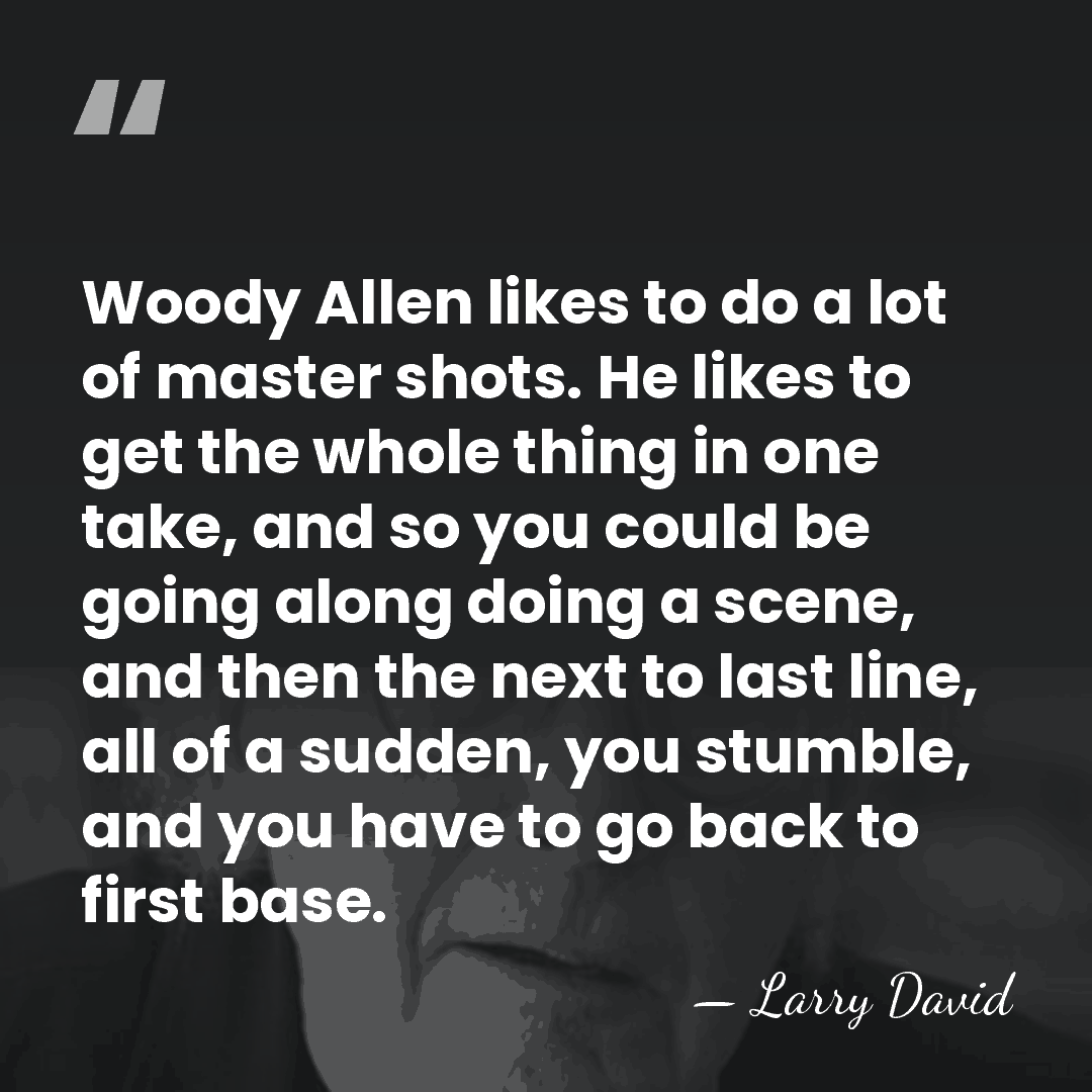 Woody Allen likes to do a lot of master shots. He likes&hellip; - Larry David