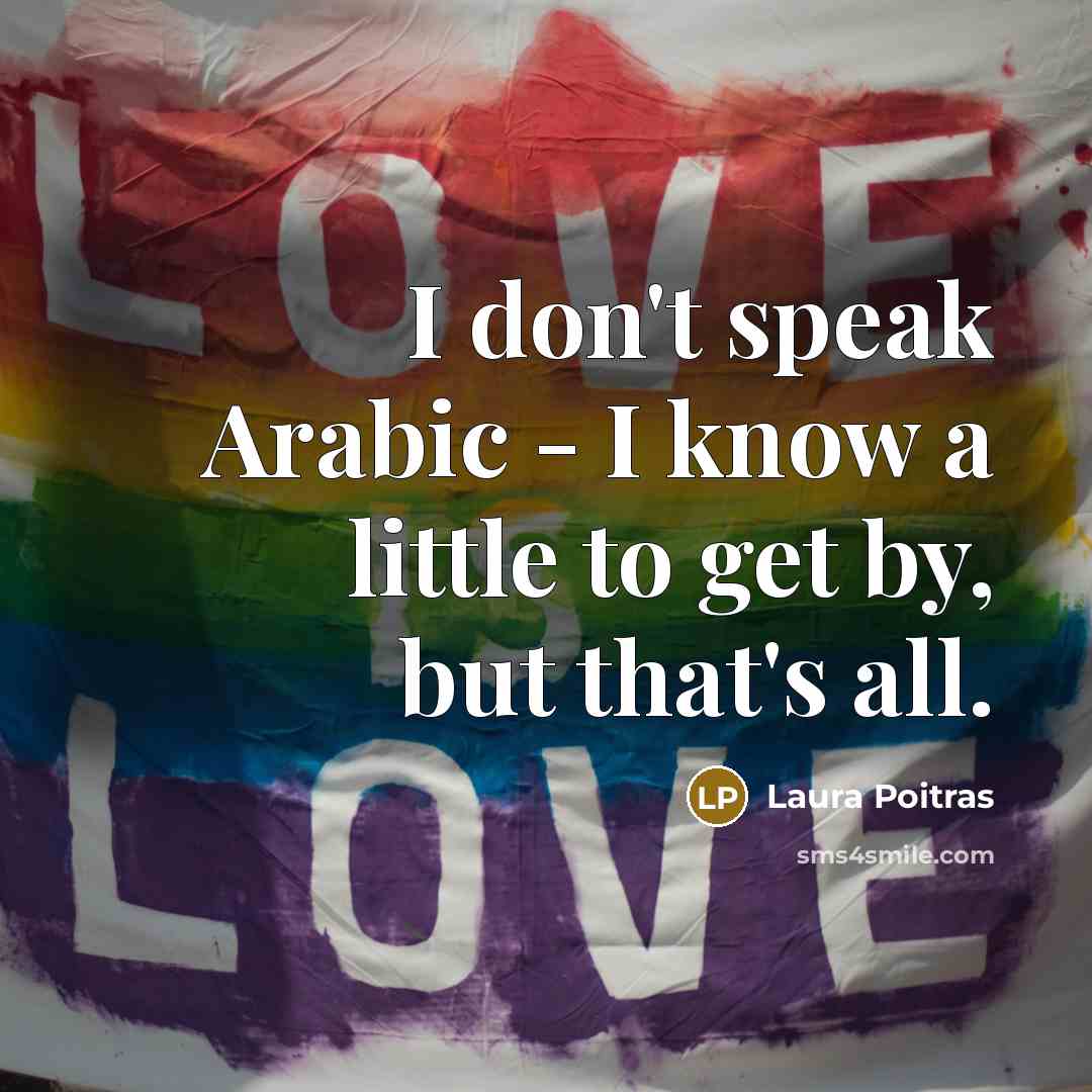 “I don't speak Arabic - I know a little to…” quote by Laura Poitras