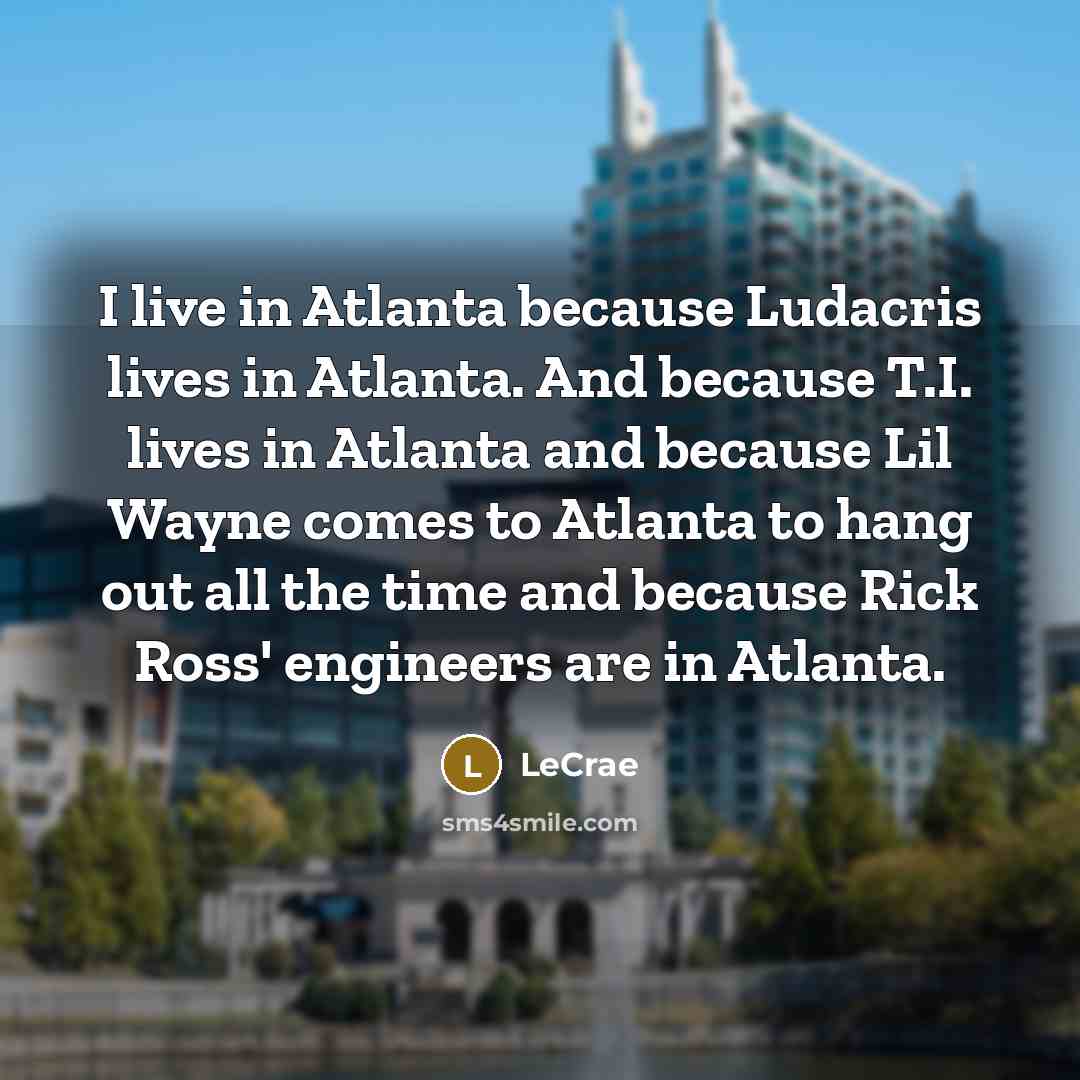 “I live in Atlanta because Ludacris lives in Atlanta. And…” quote by Lecrae