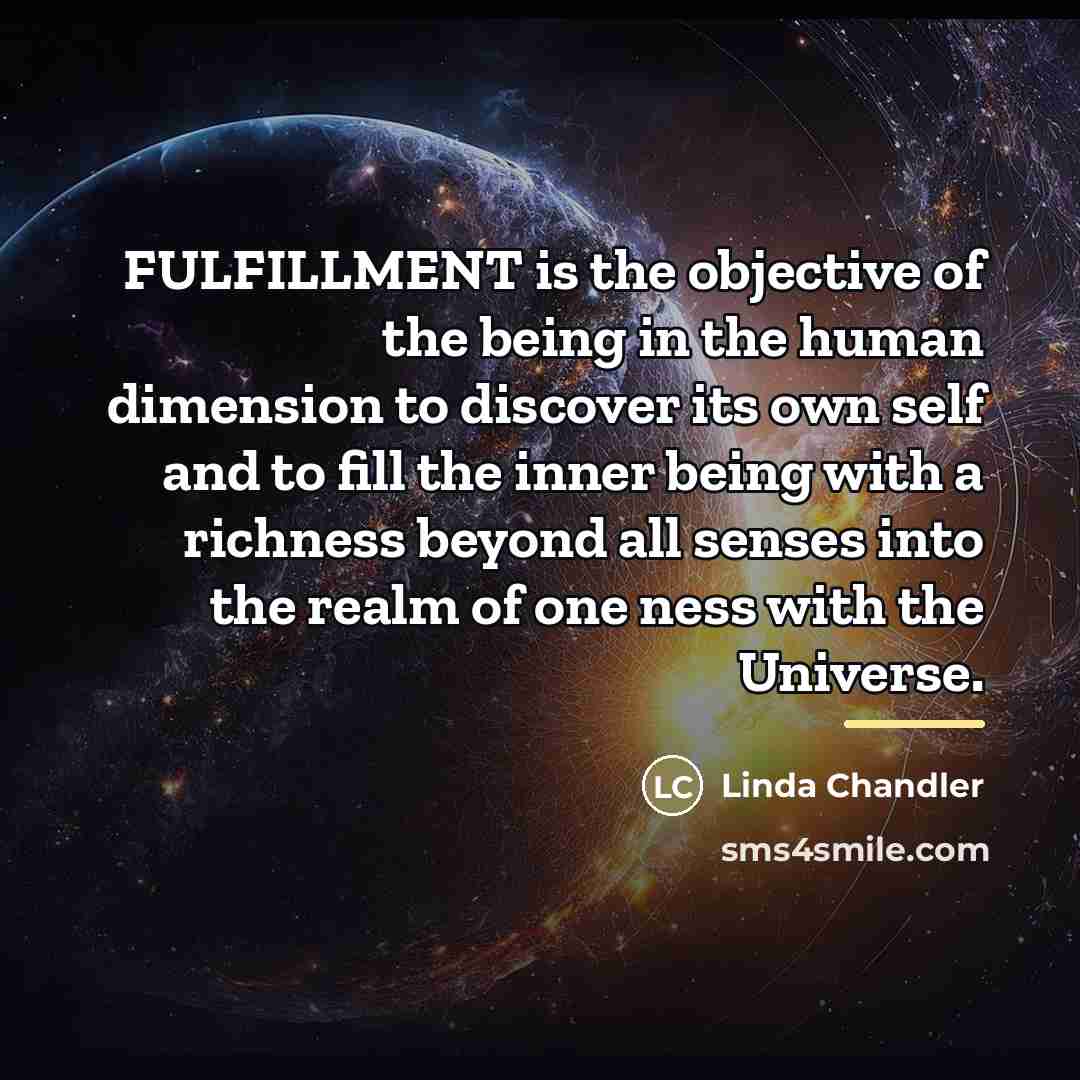 “FULFILLMENT is the objective of the being in the human…” quote by Linda Chandler