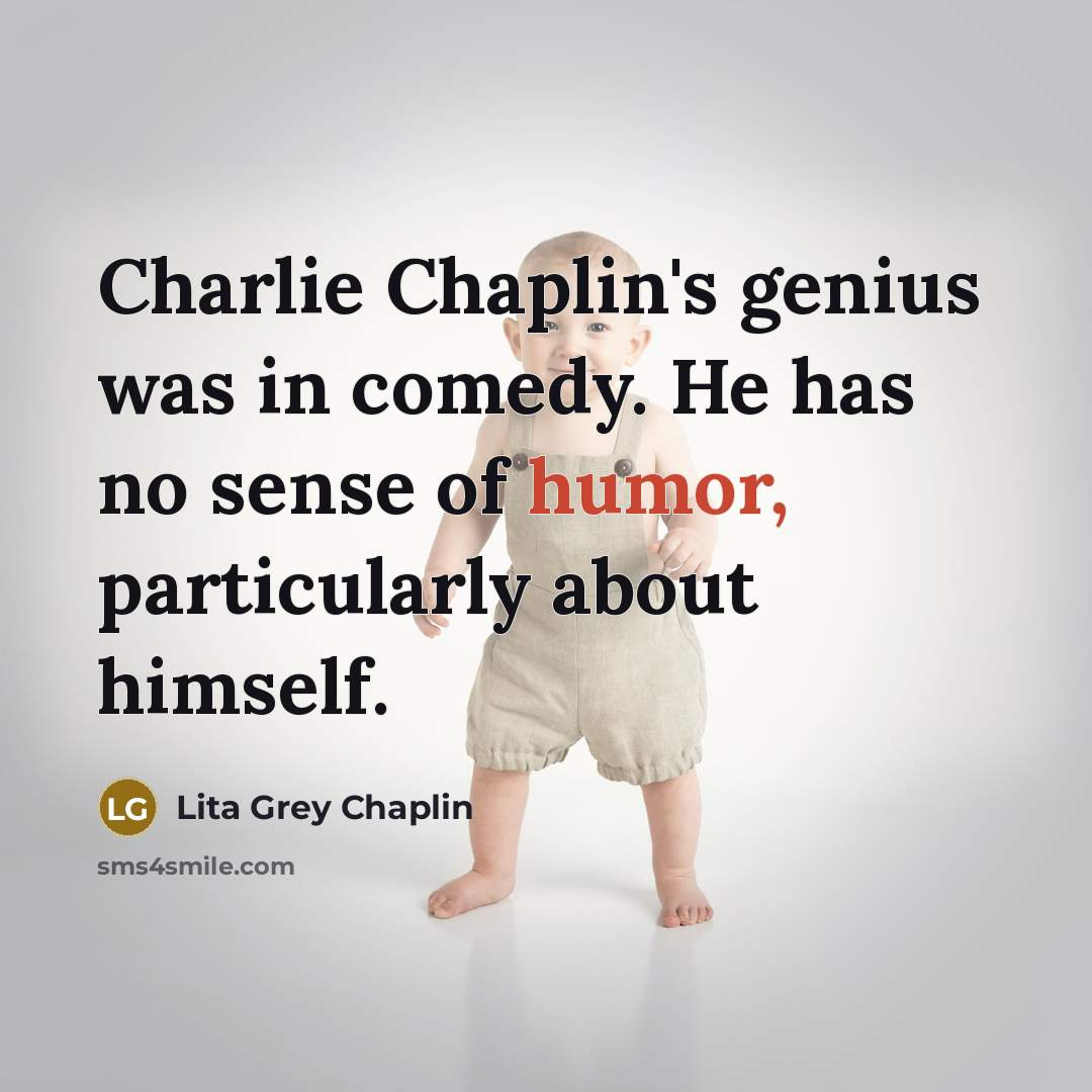 “Charlie Chaplin's genius was in comedy. He has no sense of humor, particularly about himself.” quote by Lita Grey Chaplin