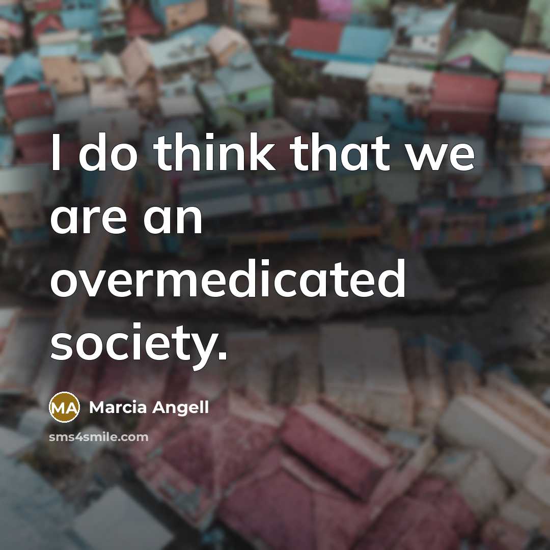 “I do think that we are an overmedicated society.…” quote by Marcia Angell