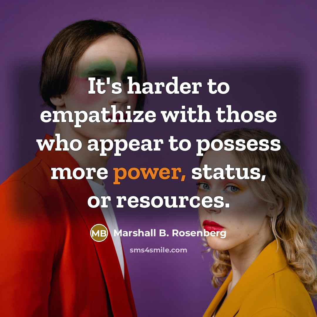 “It's harder to empathize with those who appear to possess more power, status, or resources.” quote by Marshall B. Rosenberg