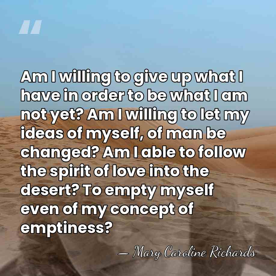 Am I willing to give up what I have in order to&hellip; - Mary Caroline Richards