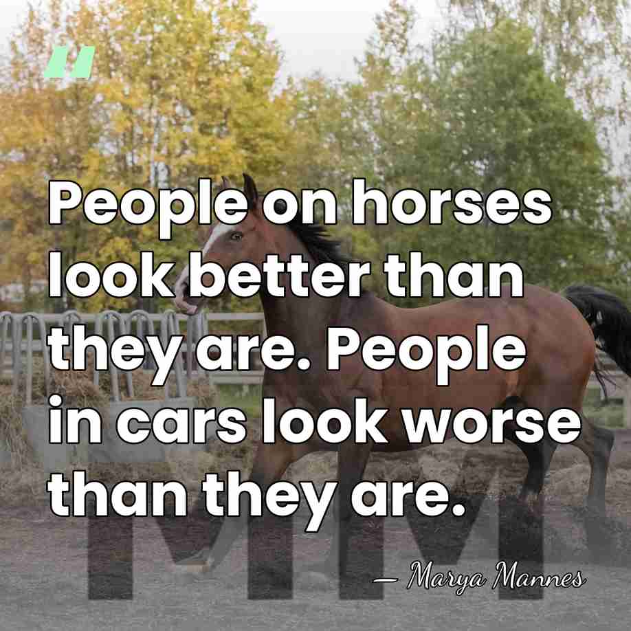People on horses look better than they are. People in cars look&hellip; - Marya Mannes