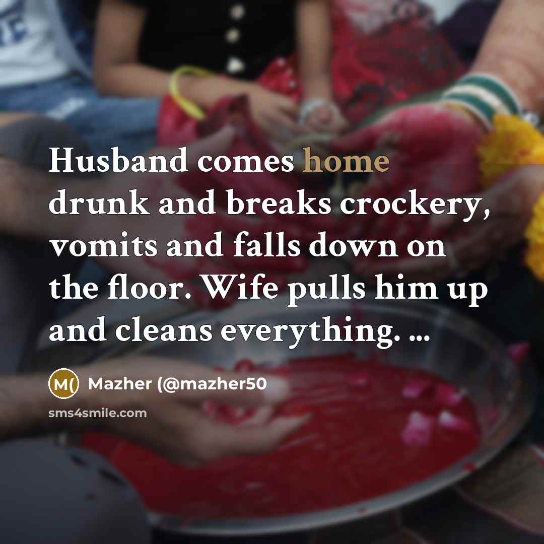 “Husband comes home drunk and breaks crockery, vomits and falls…” quote by Mazher (@mazher50