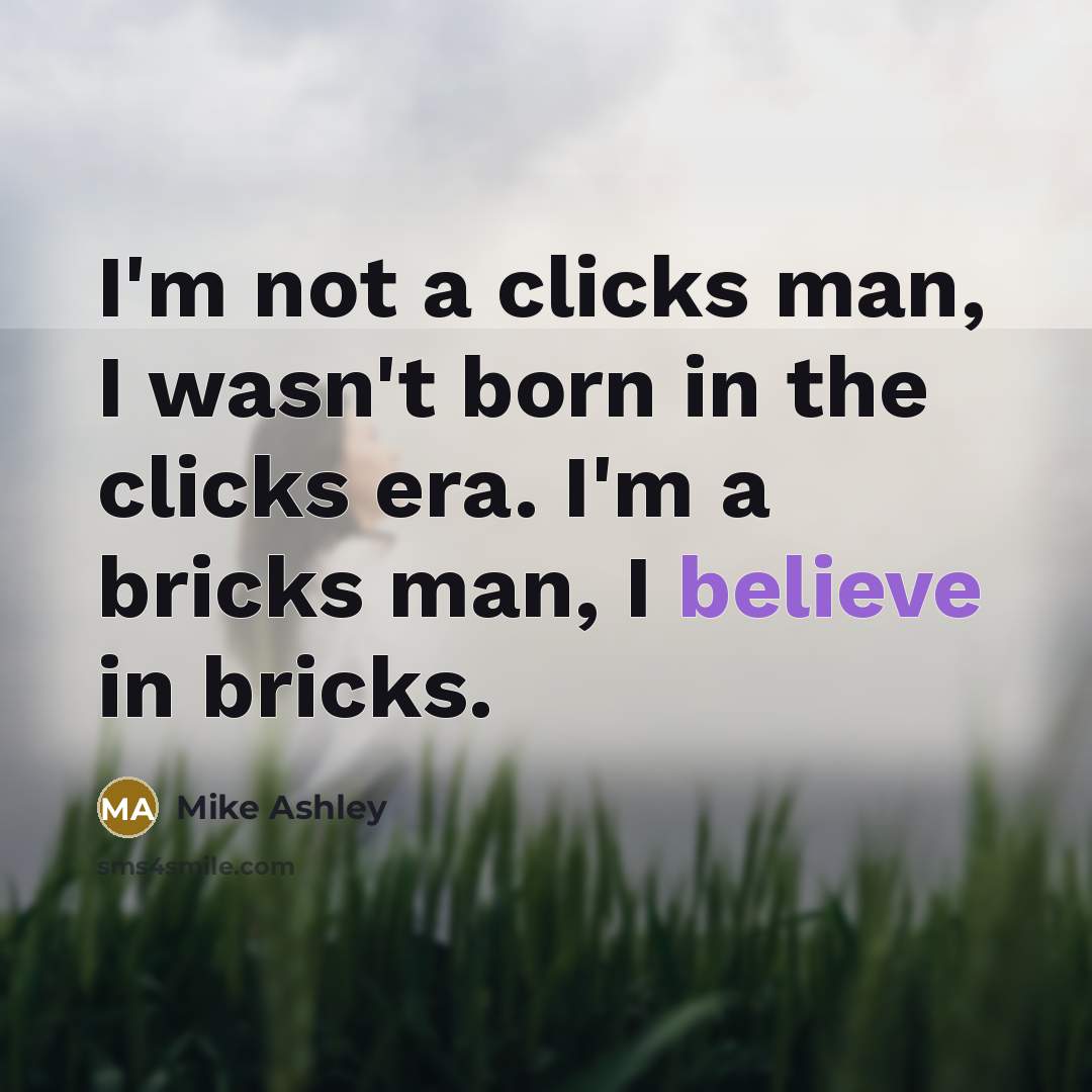 “I'm not a clicks man, I wasn't born in the…” quote by Mike Ashley