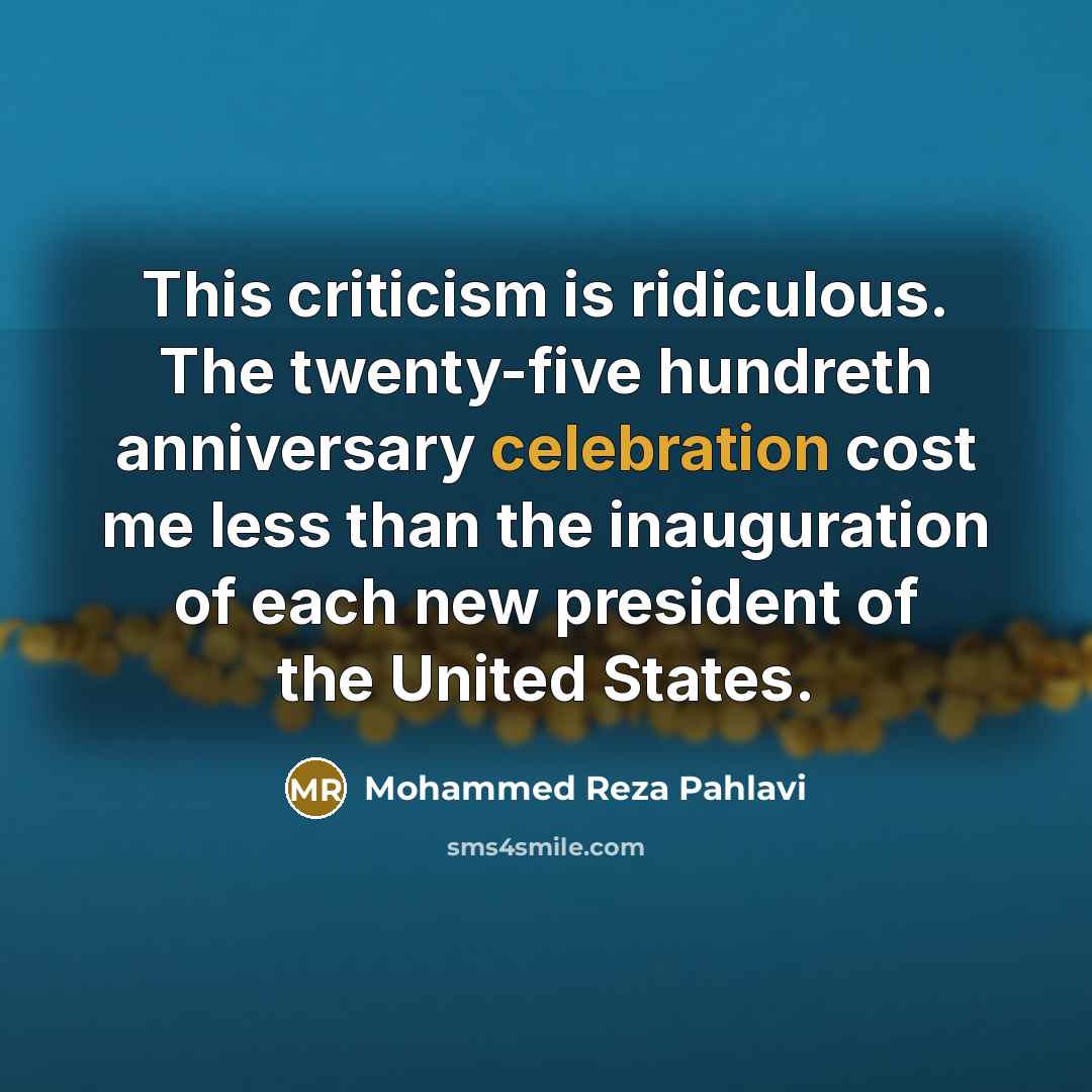 “This criticism is ridiculous. The twenty-five hundreth anniversary celebration cost…” quote by Mohammed Reza Pahlavi