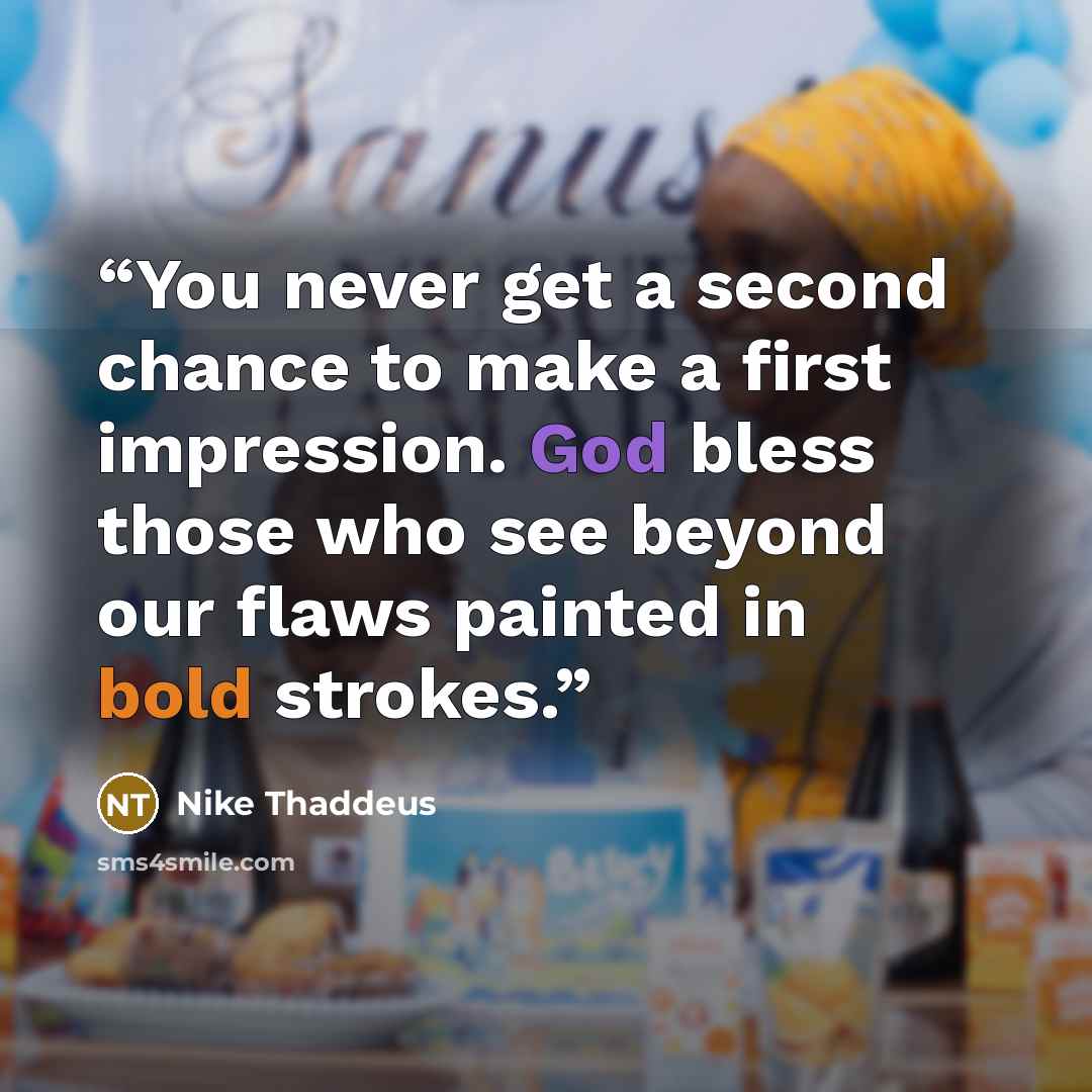 “You never get a second chance to make a first impression. God bless those who see beyond our flaws painted in bold strokes.” quote by Nike Thaddeus