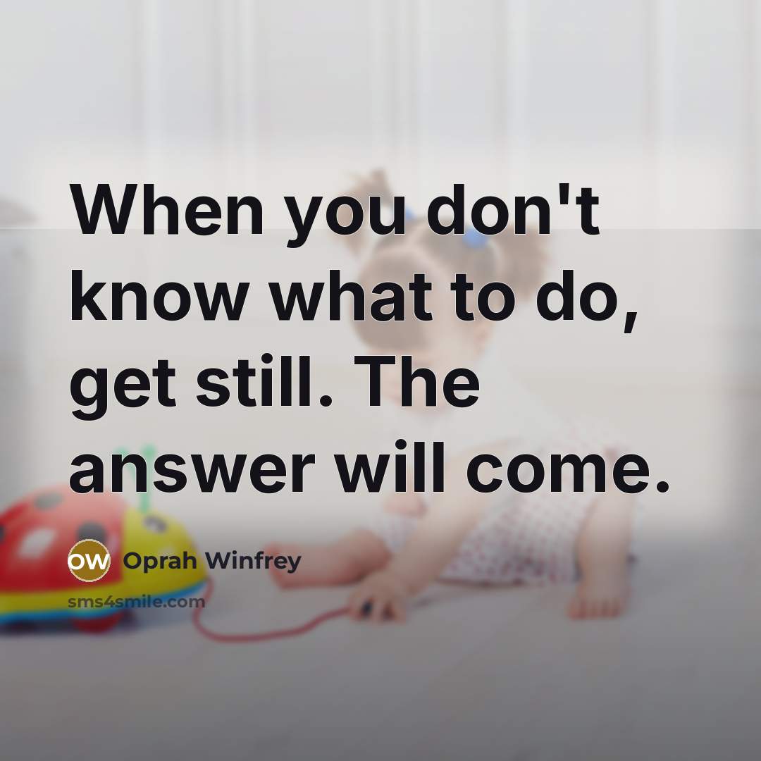 “When you don't know what to do, get still. The answer will come.” quote by Oprah Winfrey