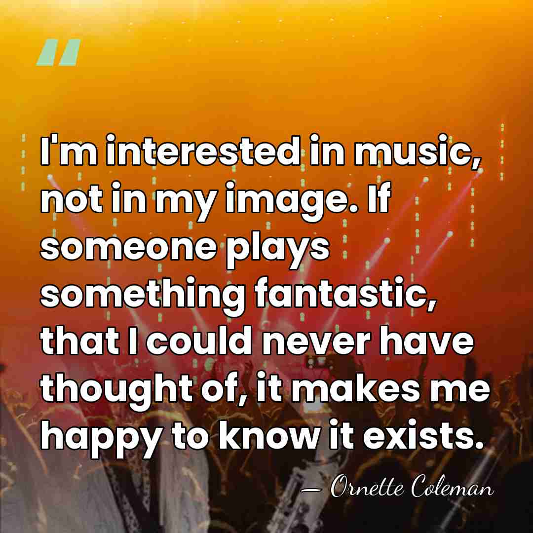 I'm interested in music, not in my image. If someone plays something&hellip; - Ornette Coleman