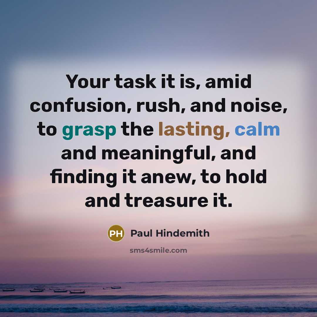 “Your task it is, amid confusion, rush, and noise, to…” quote by Paul Hindemith