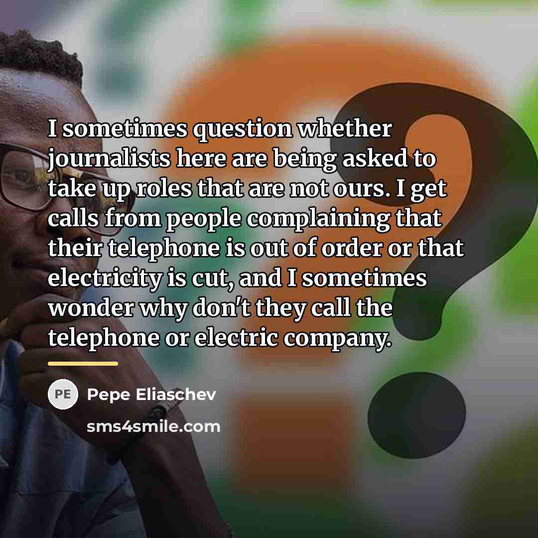 “I sometimes question whether journalists here are being asked to…” quote by Pepe Eliaschev