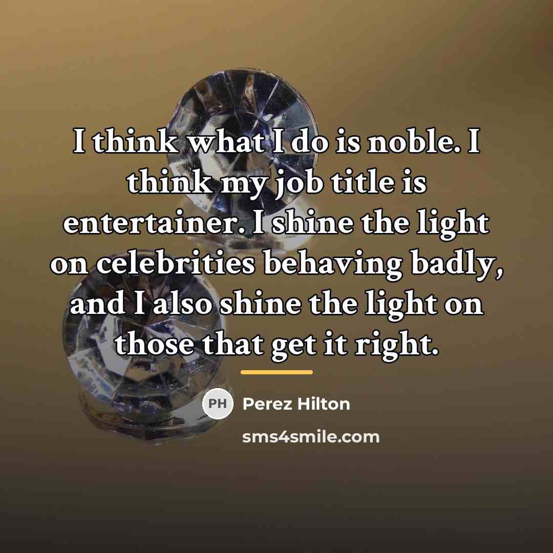 “I think what I do is noble. I think my…” quote by Perez Hilton